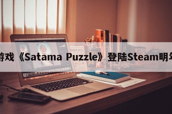 益智游戏《Satama Puzzle》登陆Steam明年发售