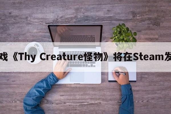 弹幕射击游戏《Thy Creature怪物》将在Steam发售支持简中