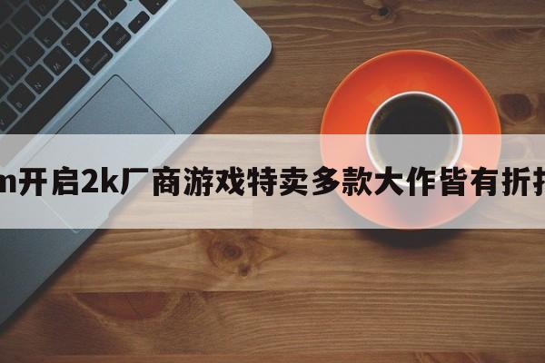 Steam开启2k厂商游戏特卖多款大作皆有折扣优惠