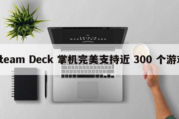 Steam Deck 掌机完美支持近 300 个游戏 Steam Deck 掌机完美支持近 300 个游戏