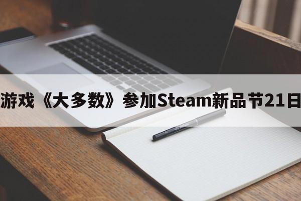 国产经营游戏《大多数》参加Steam新品节21日开启试玩