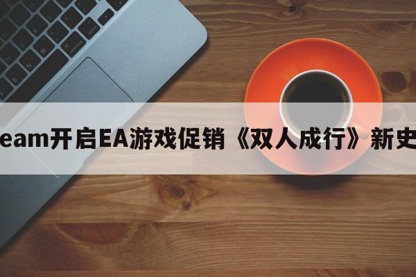 Steam开启EA游戏促销《双人成行》新史低