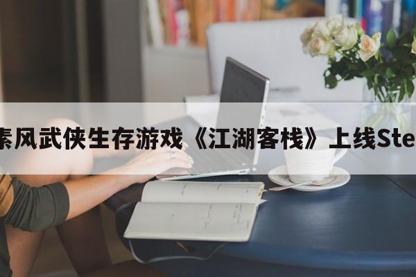 像素风武侠生存游戏《江湖客栈》上线Steam